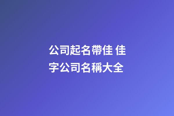 公司起名帶佳 佳字公司名稱大全-第1張-公司起名-玄機(jī)派